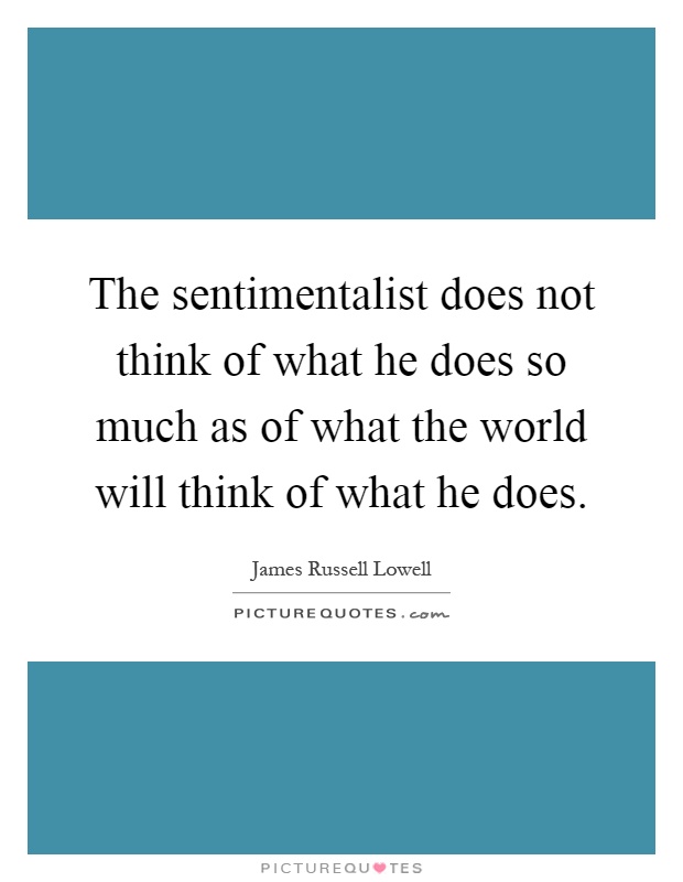 The sentimentalist does not think of what he does so much as of what the world will think of what he does Picture Quote #1