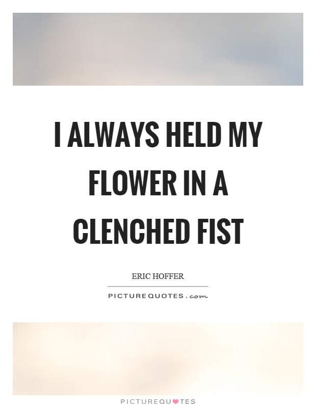 I always held my flower in a clenched fist Picture Quote #1
