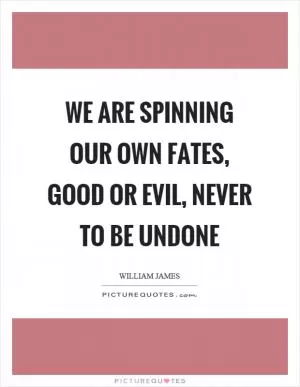 We are spinning our own fates, good or evil, never to be undone Picture Quote #1