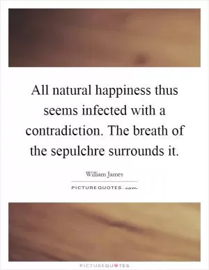 All natural happiness thus seems infected with a contradiction. The breath of the sepulchre surrounds it Picture Quote #1