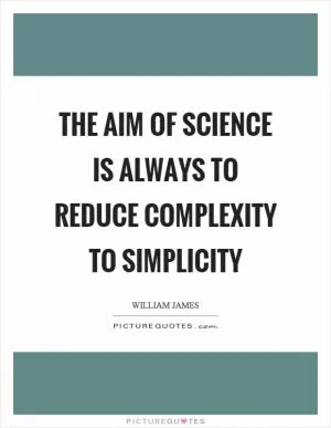 The aim of science is always to reduce complexity to simplicity Picture Quote #1