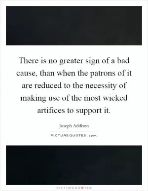 There is no greater sign of a bad cause, than when the patrons of it are reduced to the necessity of making use of the most wicked artifices to support it Picture Quote #1