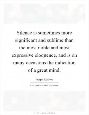 Silence is sometimes more significant and sublime than the most noble and most expressive eloquence, and is on many occasions the indication of a great mind Picture Quote #1