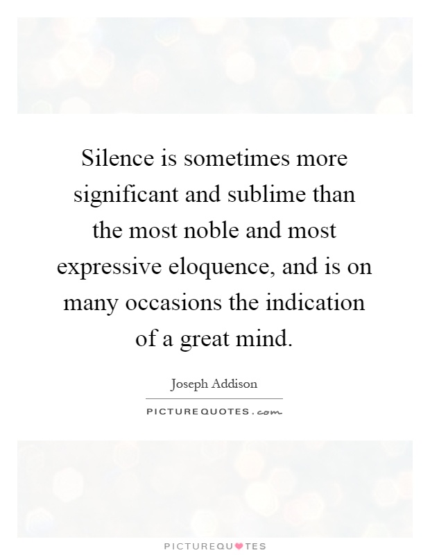 Silence is sometimes more significant and sublime than the most noble and most expressive eloquence, and is on many occasions the indication of a great mind Picture Quote #1
