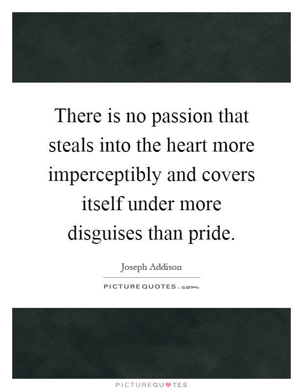There is no passion that steals into the heart more imperceptibly and covers itself under more disguises than pride Picture Quote #1