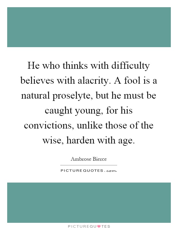 He who thinks with difficulty believes with alacrity. A fool is a natural proselyte, but he must be caught young, for his convictions, unlike those of the wise, harden with age Picture Quote #1