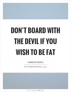 Don’t board with the devil if you wish to be fat Picture Quote #1