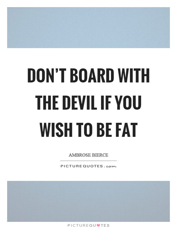 Don't board with the devil if you wish to be fat Picture Quote #1