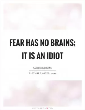 Fear has no brains; it is an idiot Picture Quote #1