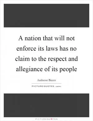 A nation that will not enforce its laws has no claim to the respect and allegiance of its people Picture Quote #1