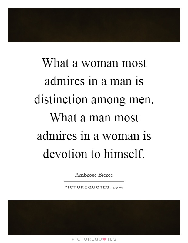 What a woman most admires in a man is distinction among men. What a man most admires in a woman is devotion to himself Picture Quote #1