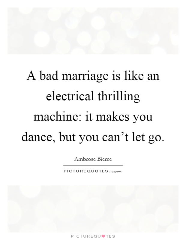A bad marriage is like an electrical thrilling machine: it makes you dance, but you can't let go Picture Quote #1