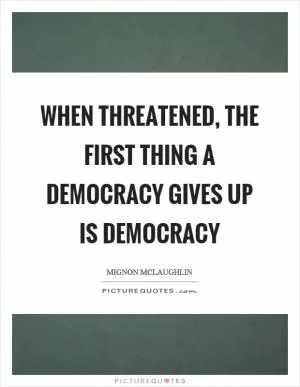 When threatened, the first thing a democracy gives up is democracy Picture Quote #1