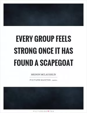 Every group feels strong once it has found a scapegoat Picture Quote #1