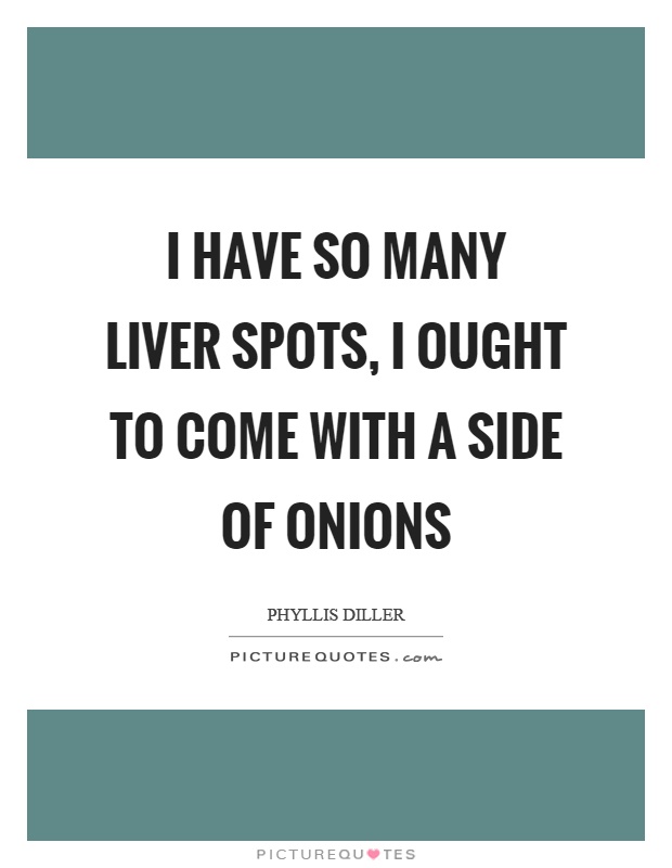 I have so many liver spots, I ought to come with a side of onions Picture Quote #1
