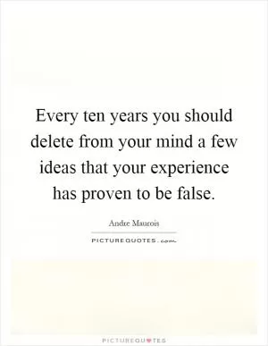 Every ten years you should delete from your mind a few ideas that your experience has proven to be false Picture Quote #1