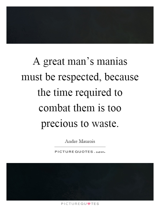 A great man's manias must be respected, because the time required to combat them is too precious to waste Picture Quote #1