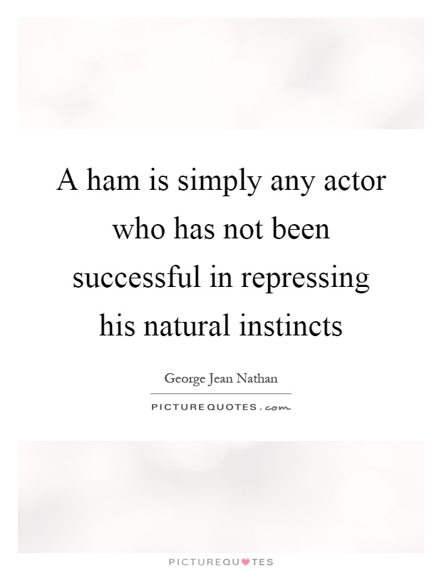 A ham is simply any actor who has not been successful in repressing his natural instincts Picture Quote #1