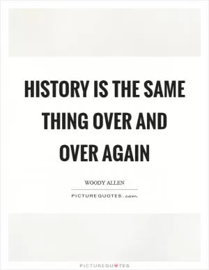 History is the same thing over and over again Picture Quote #1