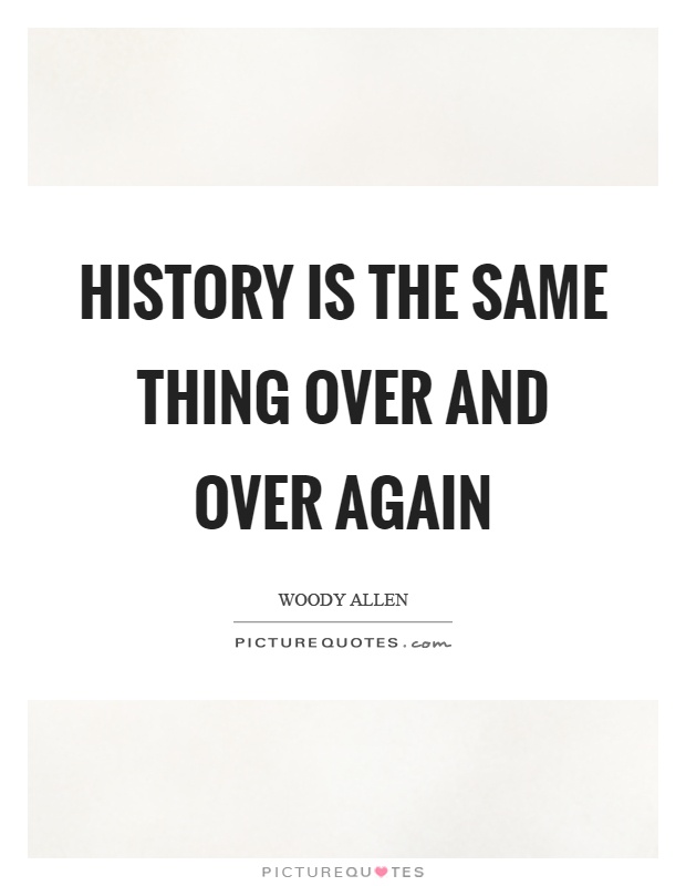 History is the same thing over and over again Picture Quote #1
