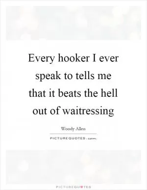 Every hooker I ever speak to tells me that it beats the hell out of waitressing Picture Quote #1