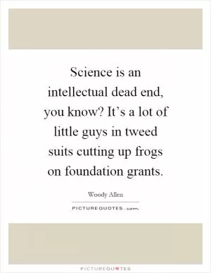 Science is an intellectual dead end, you know? It’s a lot of little guys in tweed suits cutting up frogs on foundation grants Picture Quote #1
