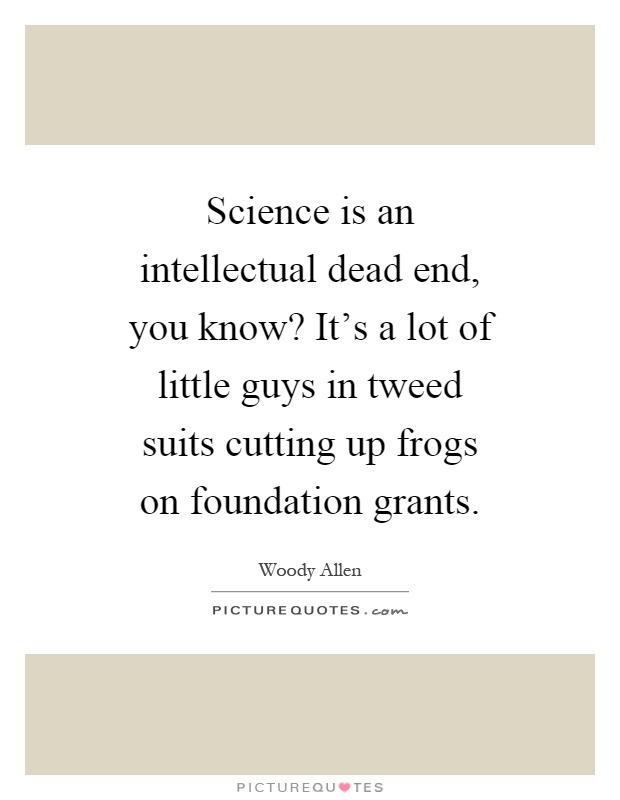 Science is an intellectual dead end, you know? It's a lot of little guys in tweed suits cutting up frogs on foundation grants Picture Quote #1