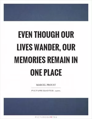 Even though our lives wander, our memories remain in one place Picture Quote #1