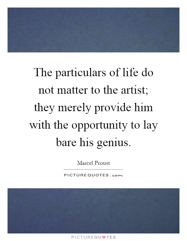 The particulars of life do not matter to the artist; they merely provide him with the opportunity to lay bare his genius Picture Quote #1