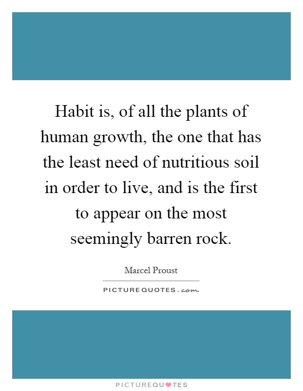 Habit is, of all the plants of human growth, the one that has the least need of nutritious soil in order to live, and is the first to appear on the most seemingly barren rock Picture Quote #1