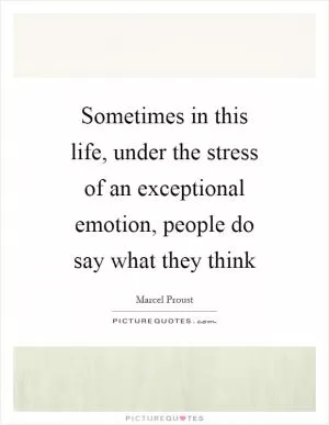 Sometimes in this life, under the stress of an exceptional emotion, people do say what they think Picture Quote #1