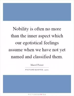 Nobility is often no more than the inner aspect which our egotistical feelings assume when we have not yet named and classified them Picture Quote #1