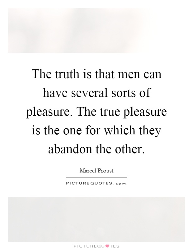 The truth is that men can have several sorts of pleasure. The true pleasure is the one for which they abandon the other Picture Quote #1