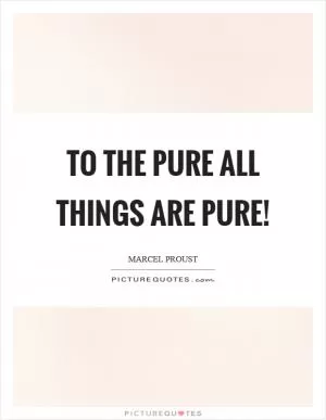 To the pure all things are pure! Picture Quote #1