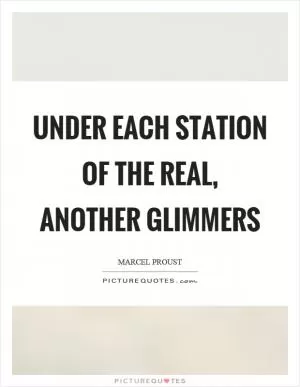 Under each station of the real, another glimmers Picture Quote #1