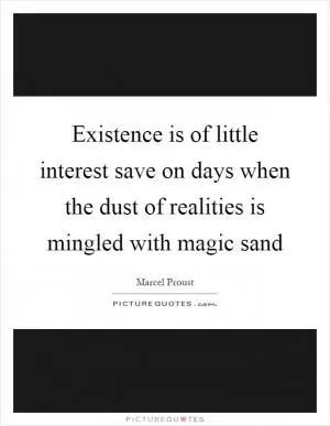 Existence is of little interest save on days when the dust of realities is mingled with magic sand Picture Quote #1