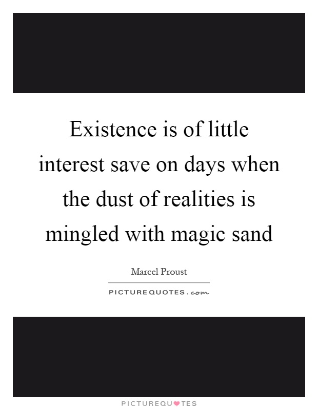 Existence is of little interest save on days when the dust of realities is mingled with magic sand Picture Quote #1