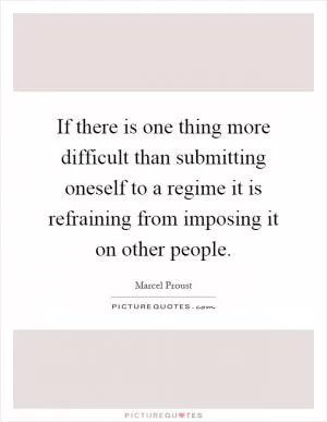 If there is one thing more difficult than submitting oneself to a regime it is refraining from imposing it on other people Picture Quote #1