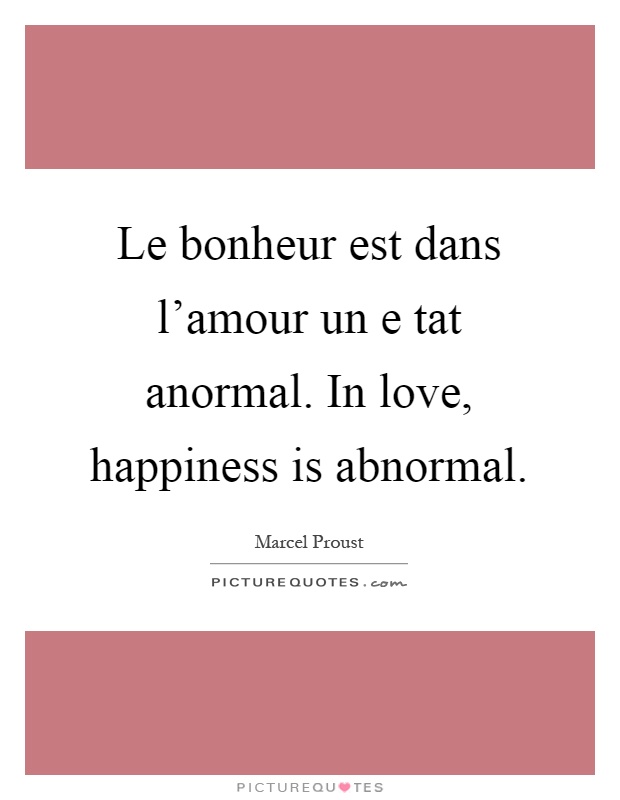 Le bonheur est dans l'amour un e tat anormal. In love, happiness is abnormal Picture Quote #1