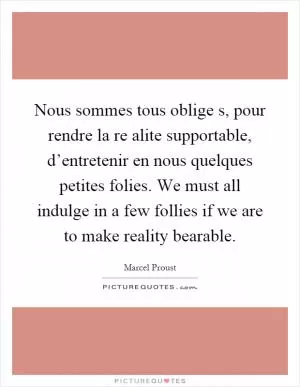 Nous sommes tous oblige s, pour rendre la re alite supportable, d’entretenir en nous quelques petites folies. We must all indulge in a few follies if we are to make reality bearable Picture Quote #1