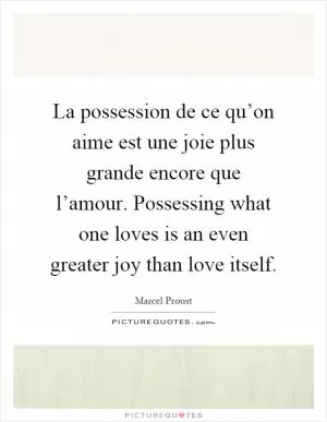La possession de ce qu’on aime est une joie plus grande encore que l’amour. Possessing what one loves is an even greater joy than love itself Picture Quote #1