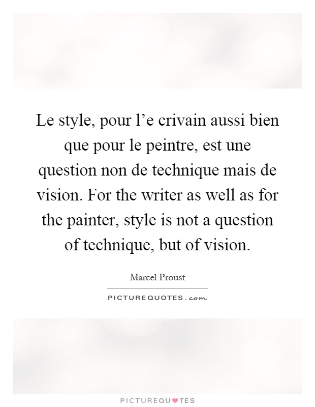 Le style, pour l'e crivain aussi bien que pour le peintre, est une question non de technique mais de vision. For the writer as well as for the painter, style is not a question of technique, but of vision Picture Quote #1