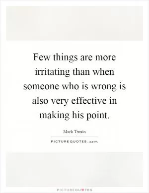 Few things are more irritating than when someone who is wrong is also very effective in making his point Picture Quote #1