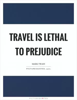 Travel is lethal to prejudice Picture Quote #1