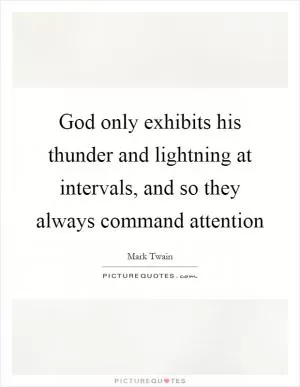 God only exhibits his thunder and lightning at intervals, and so they always command attention Picture Quote #1