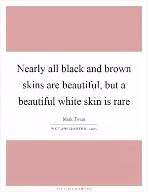 Nearly all black and brown skins are beautiful, but a beautiful white skin is rare Picture Quote #1