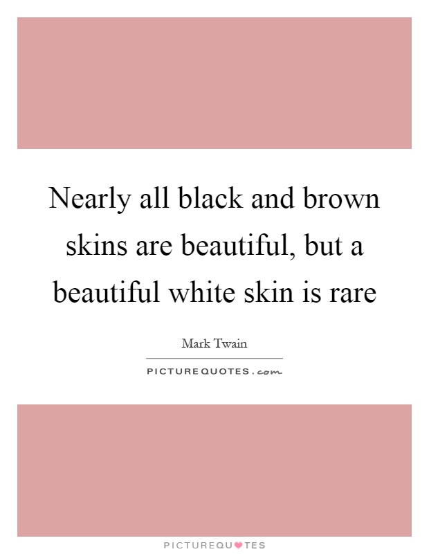 Nearly all black and brown skins are beautiful, but a beautiful white skin is rare Picture Quote #1