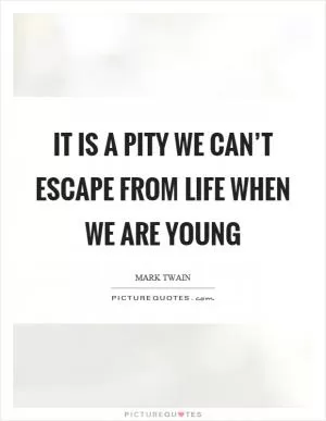 It is a pity we can’t escape from life when we are young Picture Quote #1