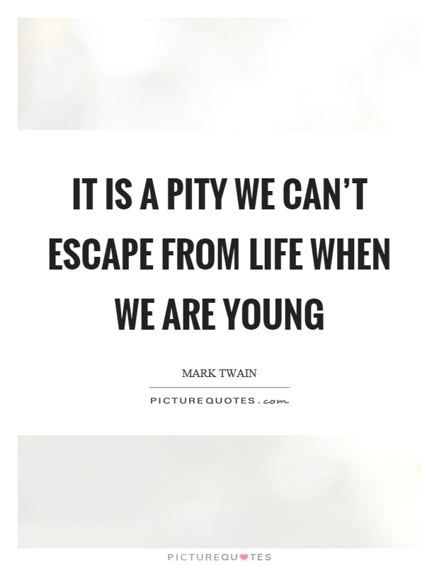 It is a pity we can't escape from life when we are young Picture Quote #1
