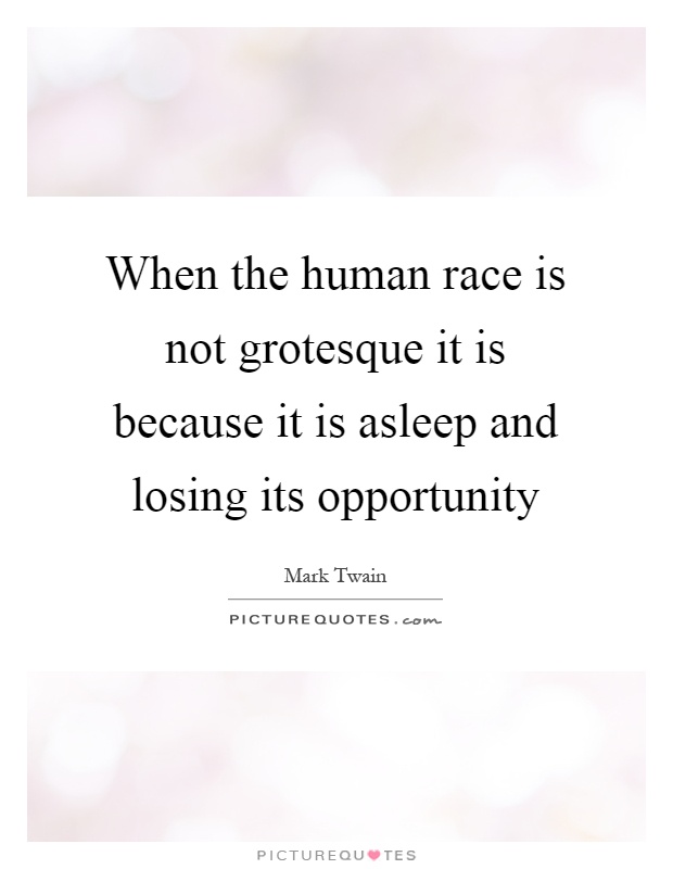 When the human race is not grotesque it is because it is asleep and losing its opportunity Picture Quote #1
